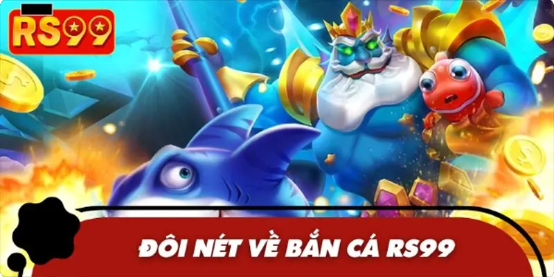 Sơ lược nhanh thông tin về chuyên mục bắn cá RS99