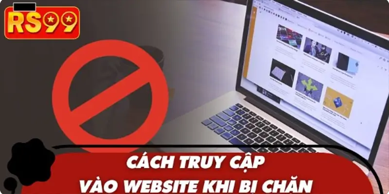 Hướng dẫn cách truy cập vào website khi bị chặn đơn giản Hướng dẫn cách truy cập vào website khi bị chặn đơn giản
