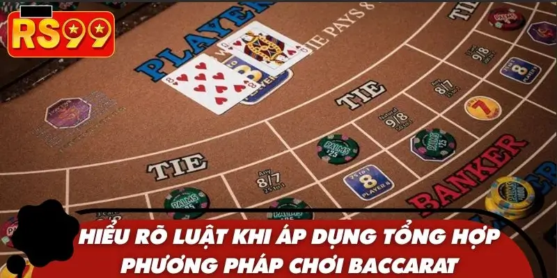 Hiểu rõ luật khi áp dụng tổng hợp phương pháp chơi Baccarat