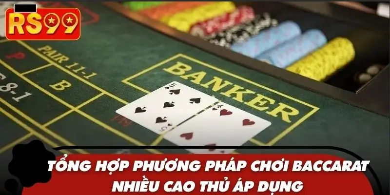 Tổng hợp phương pháp chơi Baccarat nhiều cao thủ áp dụng