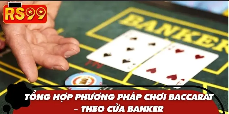 Tổng hợp phương pháp chơi Baccarat – Theo cửa Banker
